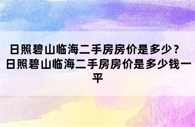 日照碧山临海二手房房价是多少？ 日照碧山临海二手房房价是多少钱一平